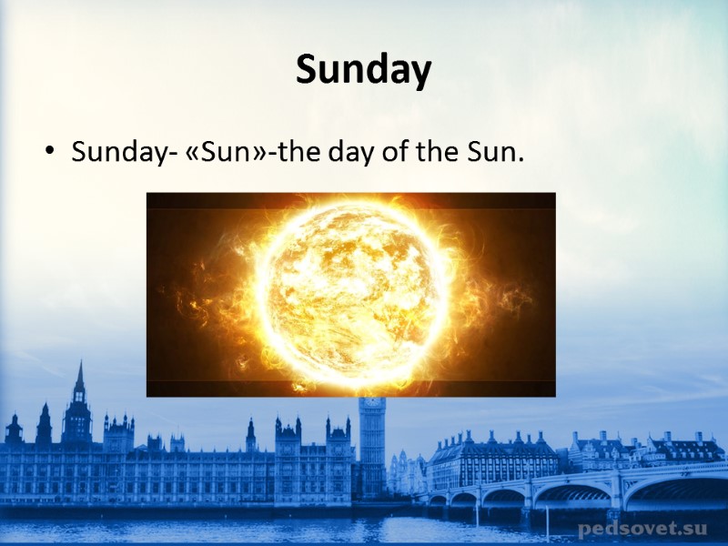 Sunday Sunday- «Sun»-the day of the Sun.